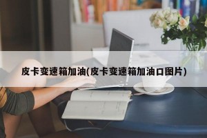 皮卡变速箱加油(皮卡变速箱加油口图片)