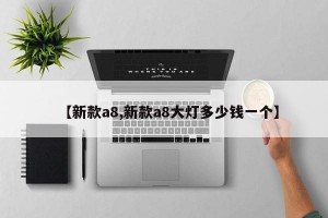 【新款a8,新款a8大灯多少钱一个】
