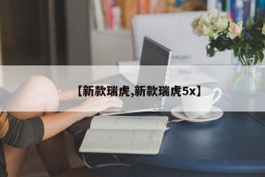 【新款瑞虎,新款瑞虎5x】