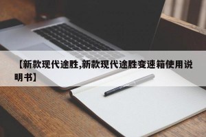 【新款现代途胜,新款现代途胜变速箱使用说明书】