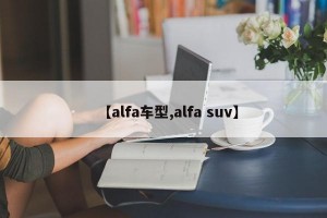 【alfa车型,alfa suv】