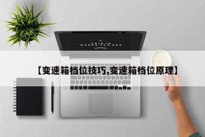 【变速箱档位技巧,变速箱档位原理】