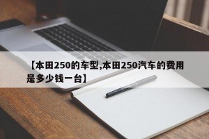 【本田250的车型,本田250汽车的费用是多少钱一台】