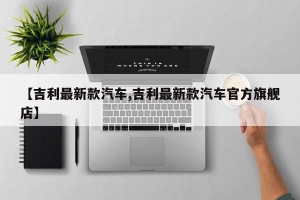 【吉利最新款汽车,吉利最新款汽车官方旗舰店】