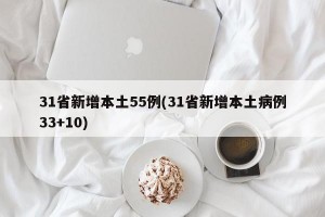 31省新增本土55例(31省新增本土病例33+10)