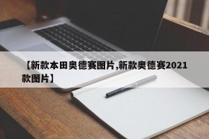 【新款本田奥德赛图片,新款奥德赛2021款图片】