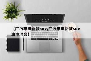 【广汽丰田新款suv,广汽丰田新款suv油电混合】