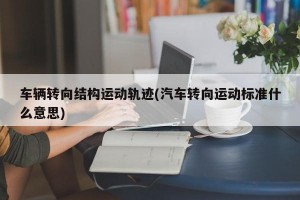 车辆转向结构运动轨迹(汽车转向运动标准什么意思)