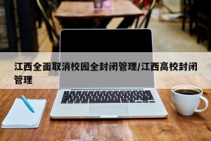 江西全面取消校园全封闭管理/江西高校封闭管理