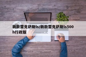 新款雷克萨斯ls/新款雷克萨斯ls500h行政版