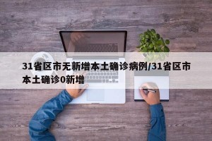 31省区市无新增本土确诊病例/31省区市本土确诊0新增