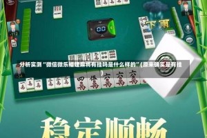 分析实测“微信微乐福建麻将有挂吗是什么样的”(原来确实是有挂)