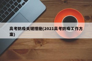 高考防疫关键措施(2021高考防疫工作方案)