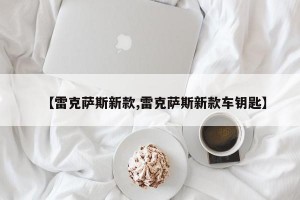 【雷克萨斯新款,雷克萨斯新款车钥匙】