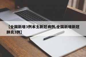 【全国新增3例本土新冠病例,全国新增新冠肺炎3例】