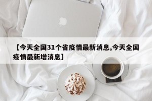 【今天全国31个省疫情最新消息,今天全国疫情最新增消息】