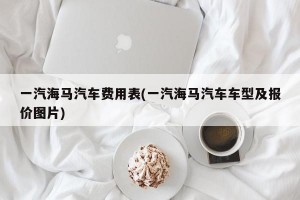 一汽海马汽车费用表(一汽海马汽车车型及报价图片)