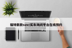 福特新款suv/买车询问平台在线预约