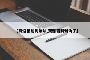 【变速箱刮到漏油,变速箱刮漏油了】