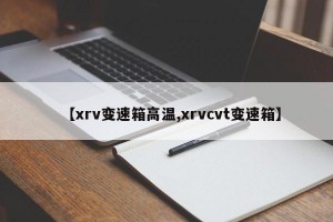 【xrv变速箱高温,xrvcvt变速箱】