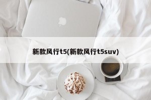 新款风行t5(新款风行t5suv)