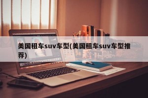 美国租车suv车型(美国租车suv车型推荐)