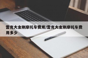 雷克大金刚摩托车费用/雷克大金刚摩托车费用多少