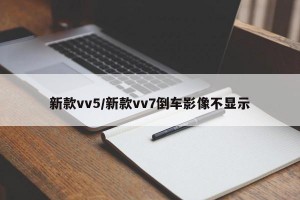 新款vv5/新款vv7倒车影像不显示