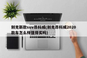 别克新款suv昂科威(别克昂科威2020款车怎么样值得买吗)