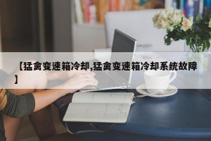 【猛禽变速箱冷却,猛禽变速箱冷却系统故障】