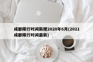 成都限行时间新规2020年6月(2021成都限行时间最新)