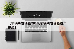 【车辆跨省转籍2018,车辆跨省转籍过户要求】