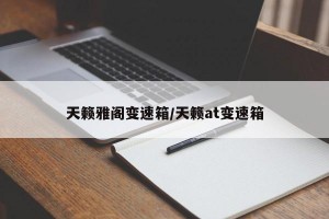 天籁雅阁变速箱/天籁at变速箱