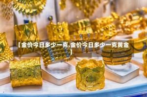 【金价今日多少一克,金价今日多少一克黄金】