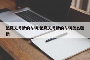 追尾无号牌的车辆/追尾无号牌的车辆怎么赔偿