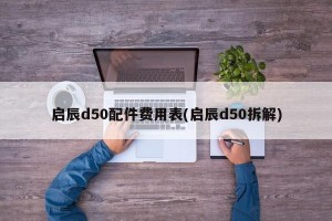 启辰d50配件费用表(启辰d50拆解)