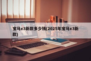 宝马x3新款多少钱(2025年宝马x3新款)