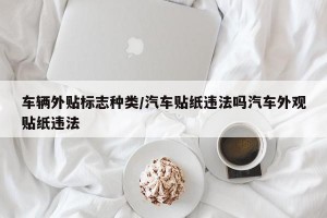 车辆外贴标志种类/汽车贴纸违法吗汽车外观贴纸违法