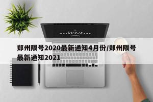 郑州限号2020最新通知4月份/郑州限号最新通知2021