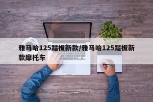 雅马哈125踏板新款/雅马哈125踏板新款摩托车