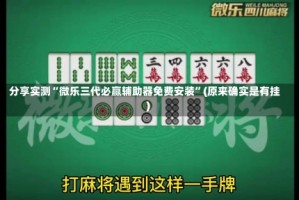 分享实测“微乐三代必赢辅助器免费安装”(原来确实是有挂)