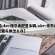 【uber提示未配置车辆,uber提示未配置车辆怎么办】