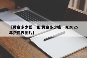 【黄金多少钱一克,黄金多少钱一克2025年费用表图片】