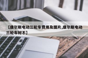 【康尔斯电动三轮车费用及图片,康尔斯电动三轮车好不】