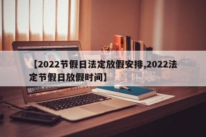 【2022节假日法定放假安排,2022法定节假日放假时间】