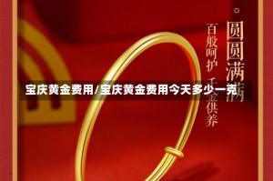 宝庆黄金费用/宝庆黄金费用今天多少一克