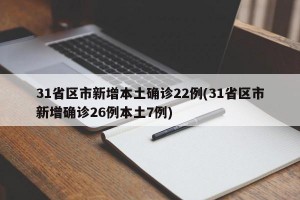 31省区市新增本土确诊22例(31省区市新增确诊26例本土7例)