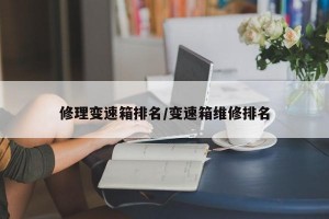 修理变速箱排名/变速箱维修排名