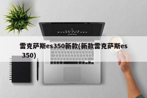 雷克萨斯es350新款(新款雷克萨斯es 350)