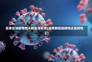 近来还没阳性的人的生活状态(没有新冠是阳性还是阴性)